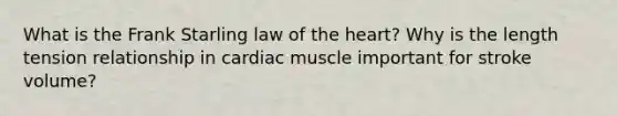 What is the Frank Starling law of the heart? Why is the length tension relationship in cardiac muscle important for stroke volume?