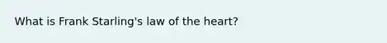 What is Frank Starling's law of the heart?