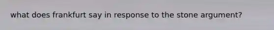 what does frankfurt say in response to the stone argument?