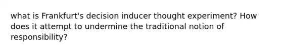 what is Frankfurt's decision inducer thought experiment? How does it attempt to undermine the traditional notion of responsibility?