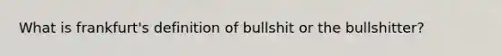 What is frankfurt's definition of bullshit or the bullshitter?