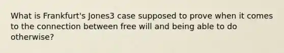 What is Frankfurt's Jones3 case supposed to prove when it comes to the connection between free will and being able to do otherwise?