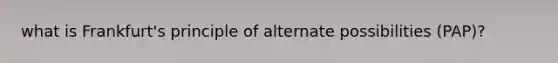 what is Frankfurt's principle of alternate possibilities (PAP)?