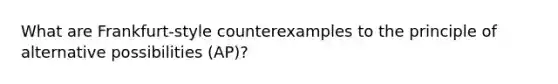 What are Frankfurt-style counterexamples to the principle of alternative possibilities (AP)?