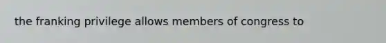 the franking privilege allows members of congress to