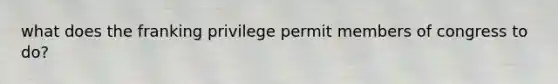 what does the franking privilege permit members of congress to do?