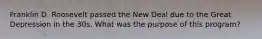 Franklin D. Roosevelt passed the New Deal due to the Great Depression in the 30s. What was the purpose of this program?