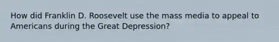 How did Franklin D. Roosevelt use the mass media to appeal to Americans during the Great Depression?