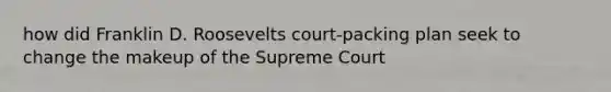 how did Franklin D. Roosevelts court-packing plan seek to change the makeup of the Supreme Court