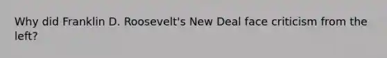 Why did Franklin D. Roosevelt's New Deal face criticism from the left?