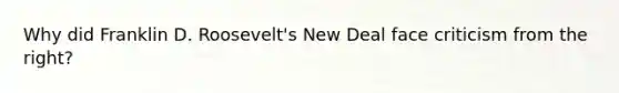 Why did Franklin D. Roosevelt's New Deal face criticism from the right?