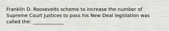 Franklin D. Roosevelts scheme to increase the number of Supreme Court Justices to pass his New Deal legislation was called the: _____________