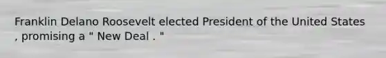 Franklin Delano Roosevelt elected President of the United States , promising a " New Deal . "