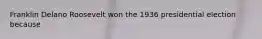 Franklin Delano Roosevelt won the 1936 presidential election because