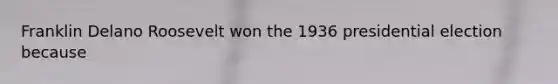 Franklin Delano Roosevelt won the 1936 presidential election because