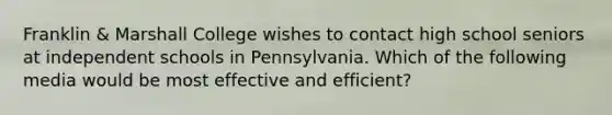 Franklin & Marshall College wishes to contact high school seniors at independent schools in Pennsylvania. Which of the following media would be most effective and efficient?