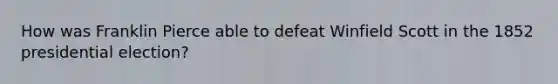 How was Franklin Pierce able to defeat Winfield Scott in the 1852 presidential election?