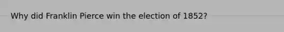 Why did Franklin Pierce win the election of 1852?
