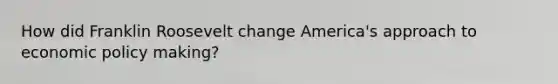 How did Franklin Roosevelt change America's approach to <a href='https://www.questionai.com/knowledge/kWbX8L76Bu-economic-policy' class='anchor-knowledge'>economic policy</a> making?