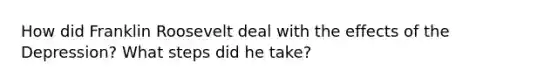 How did Franklin Roosevelt deal with the effects of the Depression? What steps did he take?