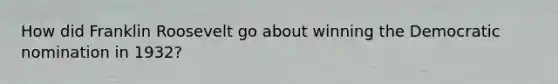 How did Franklin Roosevelt go about winning the Democratic nomination in 1932?