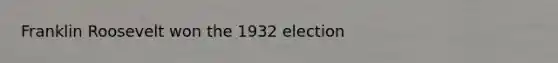 Franklin Roosevelt won the 1932 election