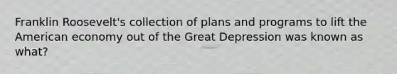 Franklin Roosevelt's collection of plans and programs to lift the American economy out of the Great Depression was known as what?