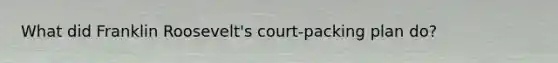 What did Franklin Roosevelt's court-packing plan do?