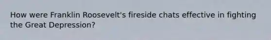 How were Franklin Roosevelt's fireside chats effective in fighting the Great Depression?