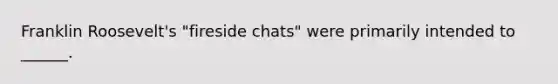Franklin Roosevelt's "fireside chats" were primarily intended to ______.