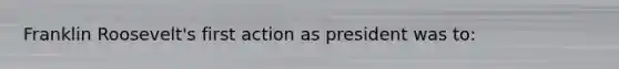 Franklin Roosevelt's first action as president was to: