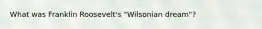 What was Franklin Roosevelt's "Wilsonian dream"?
