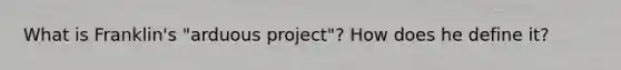 What is Franklin's "arduous project"? How does he define it?