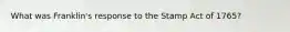 What was Franklin's response to the Stamp Act of 1765?