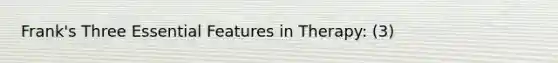 Frank's Three Essential Features in Therapy: (3)