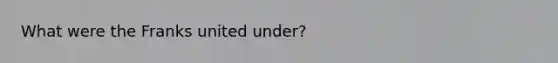 What were the Franks united under?