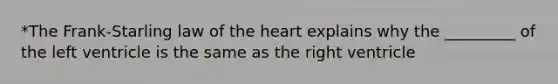 *The Frank-Starling law of the heart explains why the _________ of the left ventricle is the same as the right ventricle