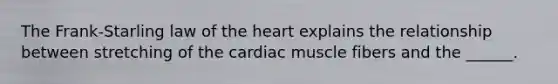 The Frank-Starling law of the heart explains the relationship between stretching of the cardiac muscle fibers and the ______.