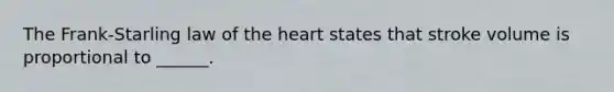 The Frank-Starling law of the heart states that stroke volume is proportional to ______.