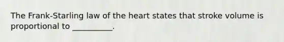 The Frank-Starling law of the heart states that stroke volume is proportional to __________.