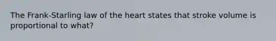 The Frank-Starling law of the heart states that stroke volume is proportional to what?