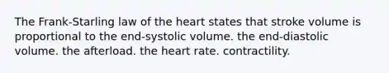 The Frank-Starling law of the heart states that stroke volume is proportional to the end-systolic volume. the end-diastolic volume. the afterload. the heart rate. contractility.