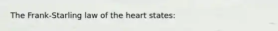 The Frank-Starling law of the heart states: