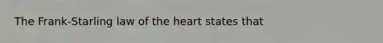 The Frank-Starling law of <a href='https://www.questionai.com/knowledge/kya8ocqc6o-the-heart' class='anchor-knowledge'>the heart</a> states that