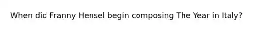 When did Franny Hensel begin composing The Year in Italy?