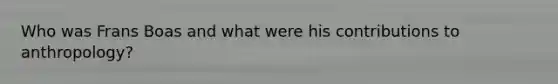 Who was Frans Boas and what were his contributions to anthropology?