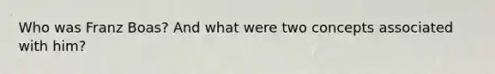 Who was Franz Boas? And what were two concepts associated with him?