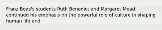 Franz Boas's students Ruth Benedict and Margaret Mead continued his emphasis on the powerful role of culture in shaping human life and