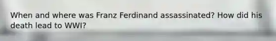 When and where was Franz Ferdinand assassinated? How did his death lead to WWI?