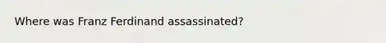 Where was Franz Ferdinand assassinated?